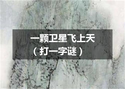 一颗卫星飞上天（打一字谜）