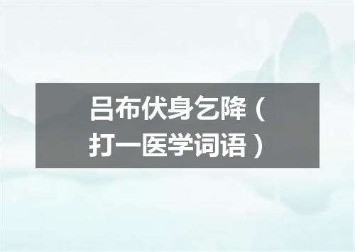 吕布伏身乞降（打一医学词语）