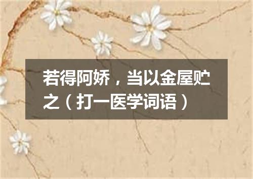 若得阿娇，当以金屋贮之（打一医学词语）