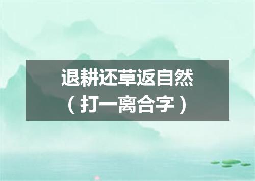退耕还草返自然（打一离合字）