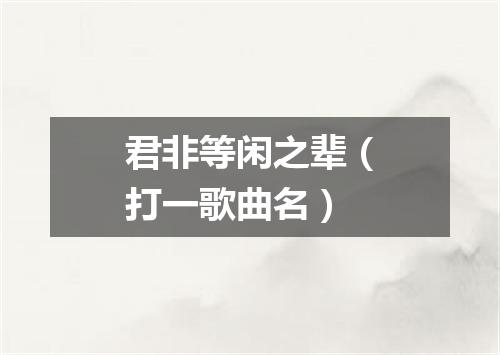 君非等闲之辈（打一歌曲名）