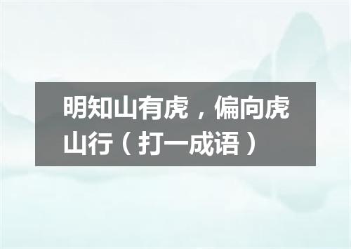 明知山有虎，偏向虎山行（打一成语）