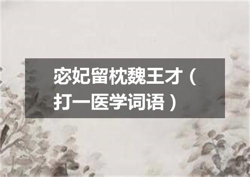 宓妃留枕魏王才（打一医学词语）