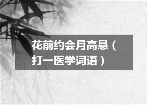 花前约会月高悬（打一医学词语）
