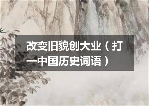 改变旧貌创大业（打一中国历史词语）