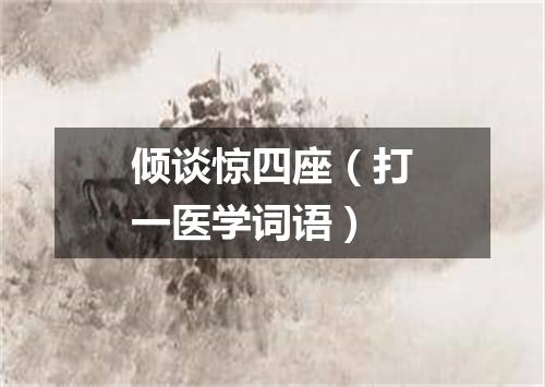 倾谈惊四座（打一医学词语）