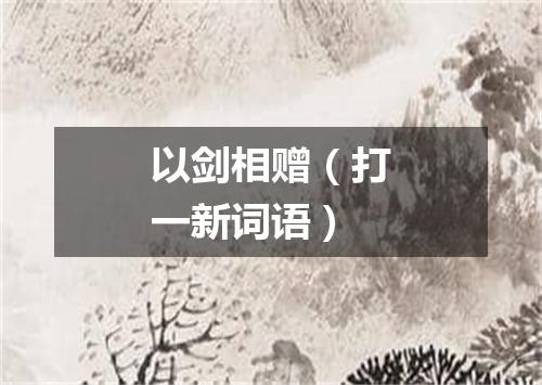 以剑相赠（打一新词语）