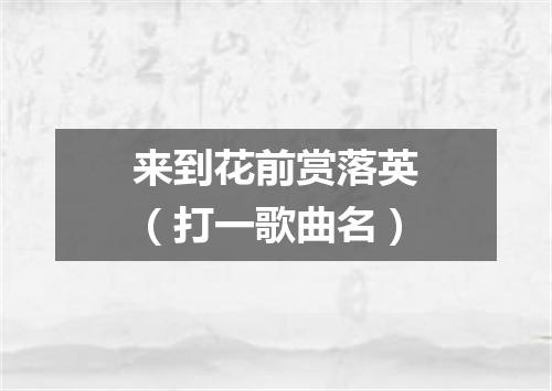 来到花前赏落英（打一歌曲名）