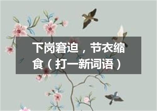 下岗窘迫，节衣缩食（打一新词语）