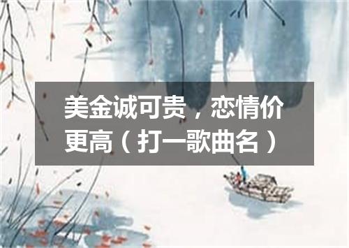 美金诚可贵，恋情价更高（打一歌曲名）
