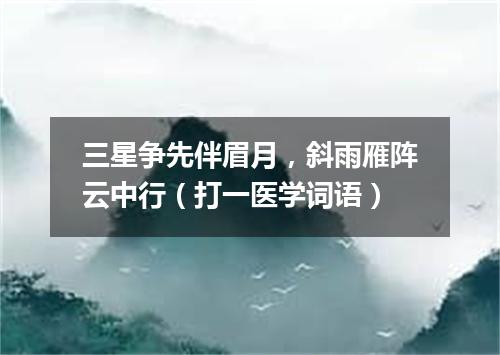 三星争先伴眉月，斜雨雁阵云中行（打一医学词语）