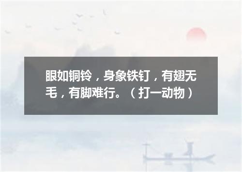 眼如铜铃，身象铁钉，有翅无毛，有脚难行。（打一动物）
