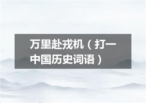 万里赴戎机（打一中国历史词语）