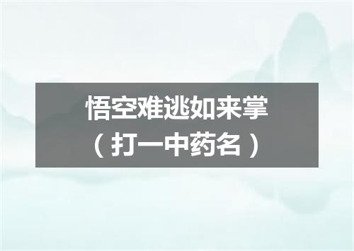 悟空难逃如来掌（打一中药名）