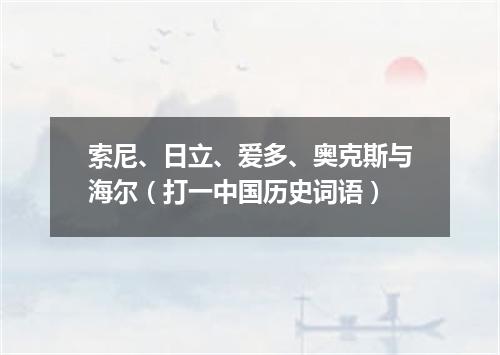 索尼、日立、爱多、奥克斯与海尔（打一中国历史词语）