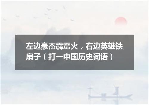左边豪杰霹雳火，右边英雄铁扇子（打一中国历史词语）