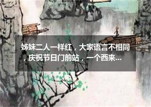 姊妹二人一样红，大家语言不相同，庆祝节日门前站，一个西来一个东。（打一物）