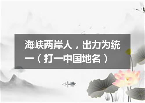 海峡两岸人，出力为统一（打一中国地名）