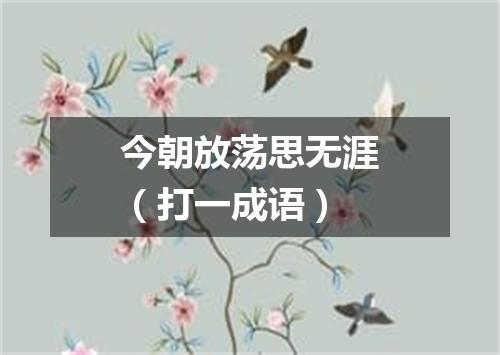 今朝放荡思无涯（打一成语）