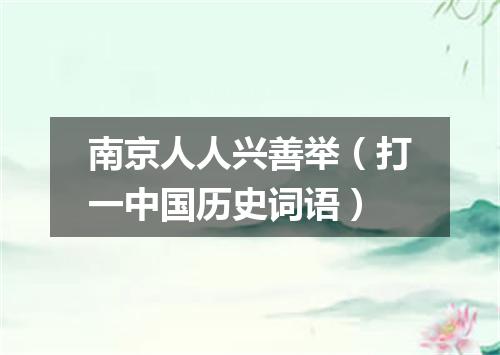 南京人人兴善举（打一中国历史词语）