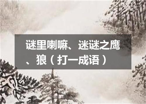 谜里喇嘛、迷谜之鹰、狼（打一成语）