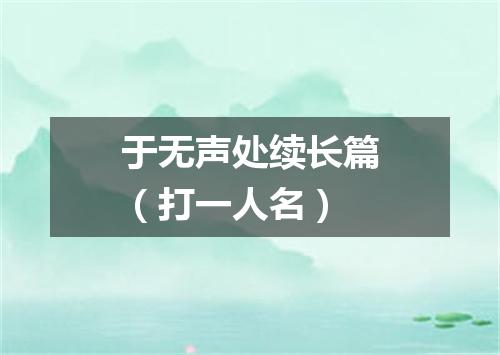 于无声处续长篇（打一人名）