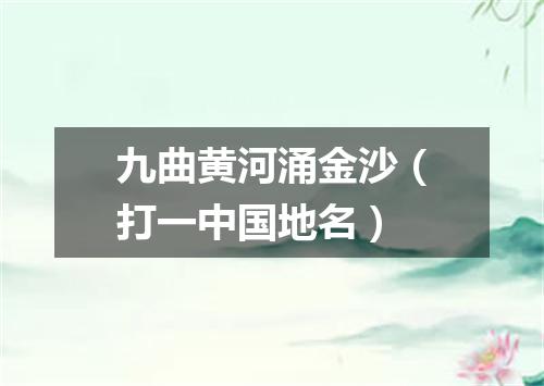 九曲黄河涌金沙（打一中国地名）