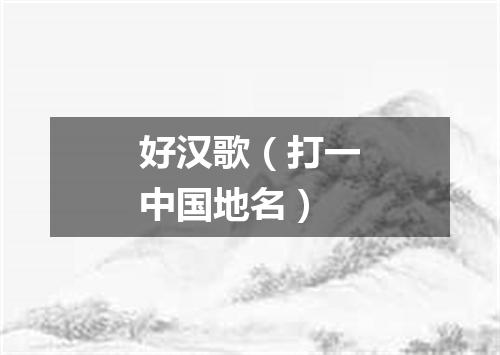 好汉歌（打一中国地名）
