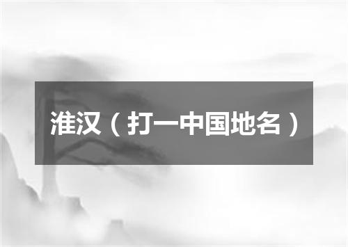 淮汉（打一中国地名）