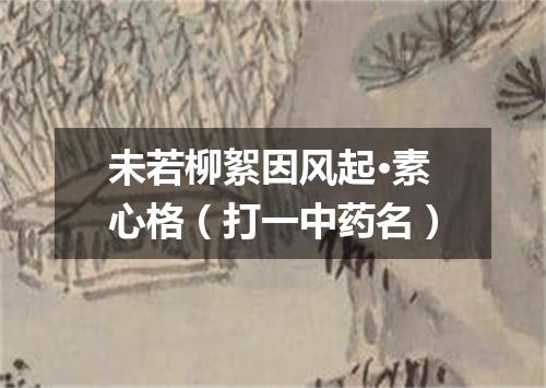 未若柳絮因风起·素心格（打一中药名）