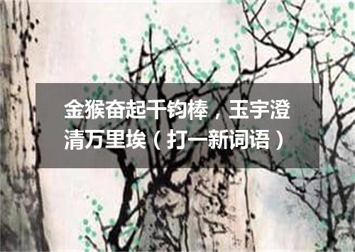 金猴奋起千钧棒，玉宇澄清万里埃（打一新词语）