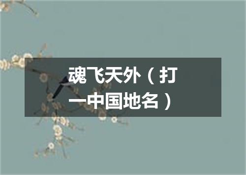 魂飞天外（打一中国地名）