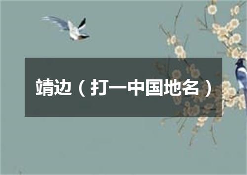 靖边（打一中国地名）