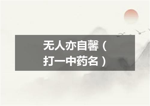 无人亦自馨（打一中药名）