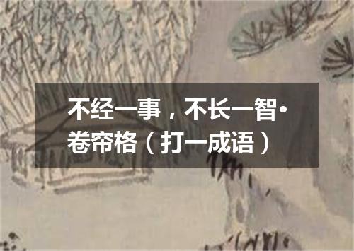 不经一事，不长一智·卷帘格（打一成语）