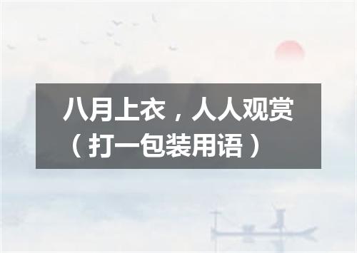 八月上衣，人人观赏（打一包装用语）