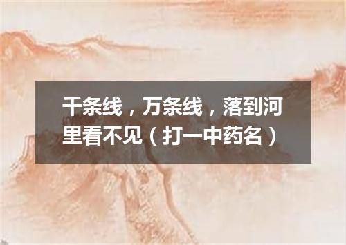 千条线，万条线，落到河里看不见（打一中药名）
