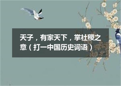 天子，有家天下，掌社稷之意（打一中国历史词语）