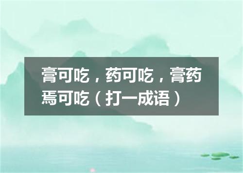膏可吃，药可吃，膏药焉可吃（打一成语）