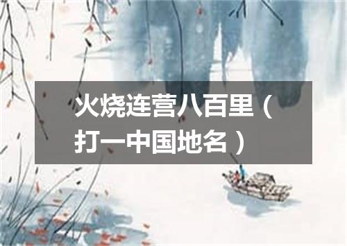 火烧连营八百里（打一中国地名）