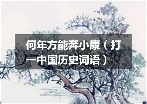 何年方能奔小康（打一中国历史词语）