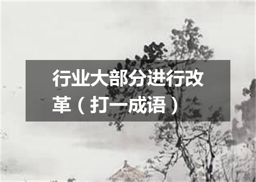 行业大部分进行改革（打一成语）