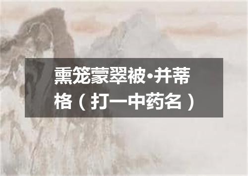 熏笼蒙翠被·并蒂格（打一中药名）