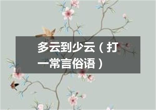 多云到少云（打一常言俗语）