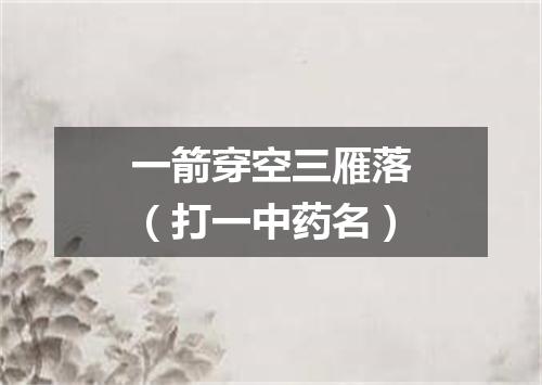 一箭穿空三雁落（打一中药名）