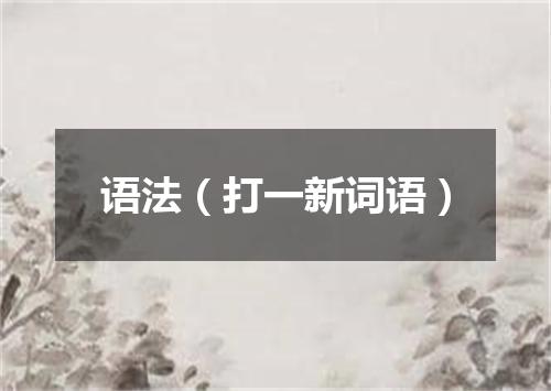 语法（打一新词语）