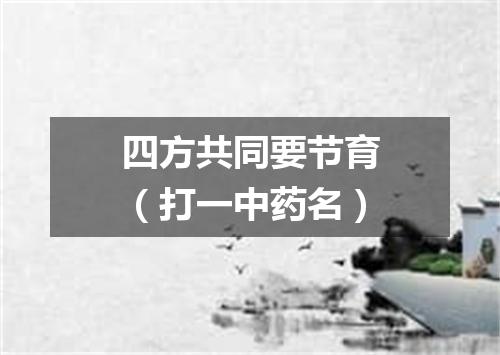 四方共同要节育（打一中药名）