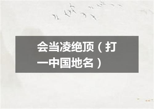 会当凌绝顶（打一中国地名）