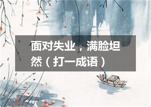 面对失业，满脸坦然（打一成语）