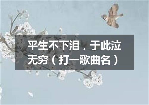 平生不下泪，于此泣无穷（打一歌曲名）